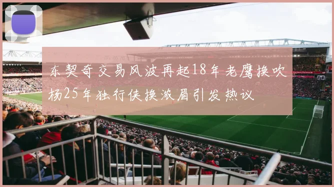 东契奇交易风波再起18年老鹰换吹杨25年独行侠换浓眉引发热议