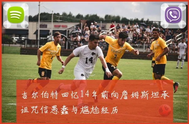 吉尔伯特回忆14年前向詹姆斯坦承诅咒信愚蠢与尴尬经历