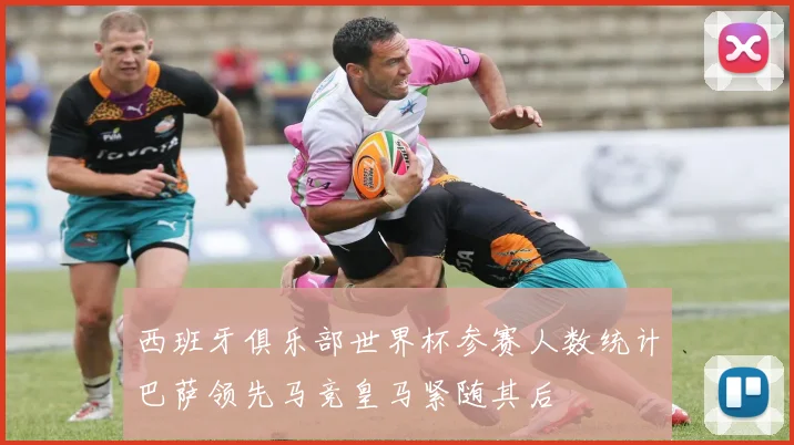 西班牙俱乐部世界杯参赛人数统计巴萨领先马竞皇马紧随其后