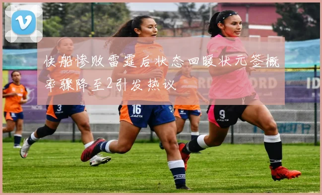 快船惨败雷霆后状态回暖状元签概率骤降至2引发热议