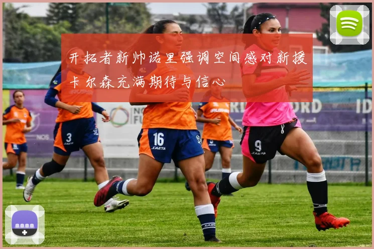 开拓者新帅诺里强调空间感对新援卡尔森充满期待与信心