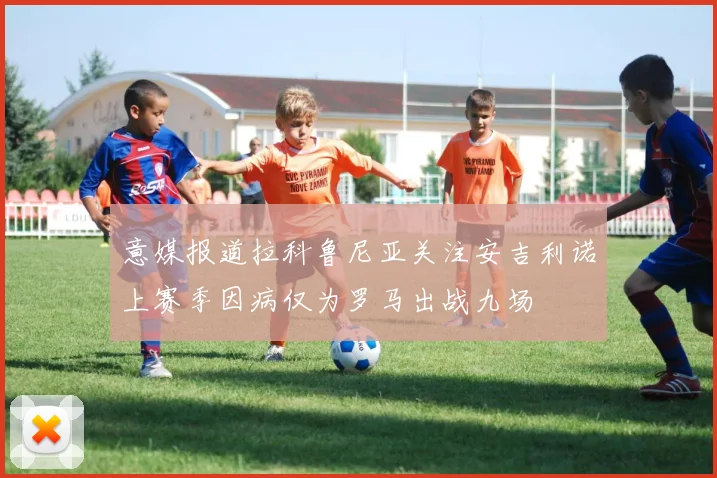 意媒报道拉科鲁尼亚关注安吉利诺上赛季因病仅为罗马出战九场