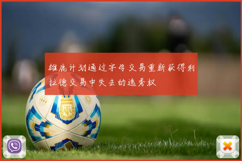 雄鹿计划通过字母交易重新获得利拉德交易中失去的选秀权