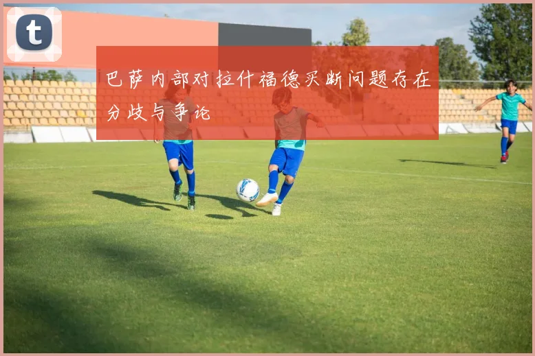 巴萨内部对拉什福德买断问题存在分歧与争论