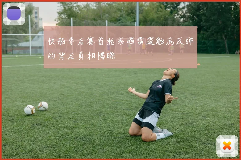 快船季后赛首轮或遇雷霆触底反弹的背后真相揭晓