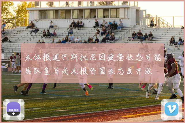 米体报道巴斯托尼因疲惫状态可能离队皇马尚未报价国米态度开放