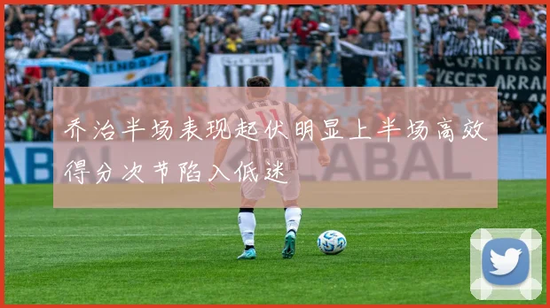 乔治半场表现起伏明显上半场高效得分次节陷入低迷